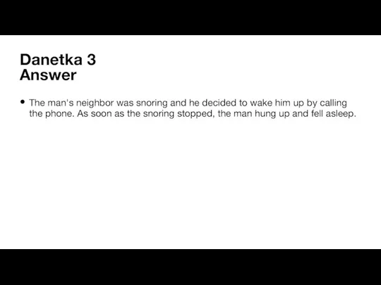 Danetka 3 Answer The man's neighbor was snoring and he decided to