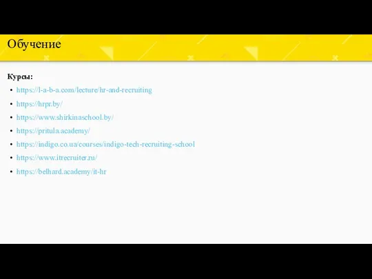 Обучение Курсы: https://l-a-b-a.com/lecture/hr-and-recruiting https://hrpr.by/ https://www.shirkinaschool.by/ https://pritula.academy/ https://indigo.co.ua/courses/indigo-tech-recruiting-school https://www.itrecruiter.ru/ https://belhard.academy/it-hr