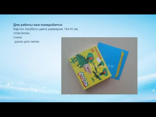 Для работы нам понадобится: Картон голубого цвета размером 14х14 см, пластилин, стека, доска для лепки.