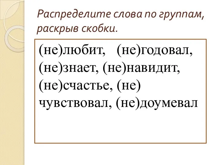 Распределите слова по группам, раскрыв скобки. (не)любит, (не)годовал, (не)знает, (не)навидит, (не)счастье, (не)чувствовал, (не)доумевал