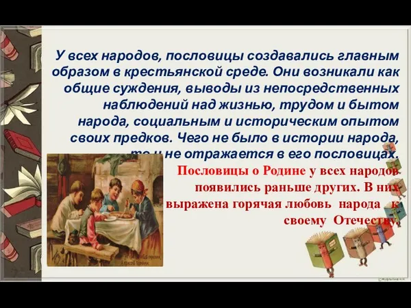 У всех народов, пословицы создавались главным образом в крестьянской среде. Они возникали