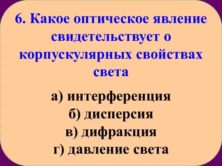 6. Какое оптическое явление свидетельствует о корпускулярных свойствах света а) интерференция б)