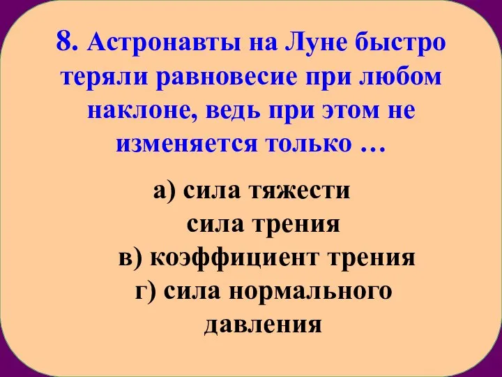 8. Астронавты на Луне быстро теряли равновесие при любом наклоне, ведь при