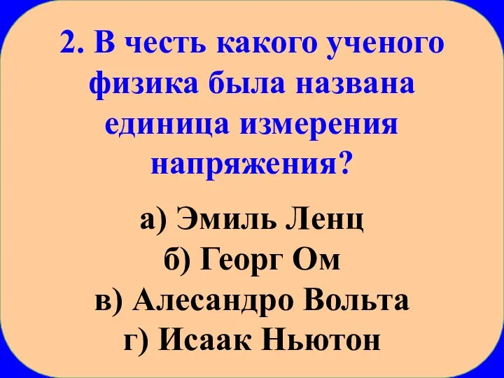 2. В честь какого ученого физика была названа единица измерения напряжения? а)