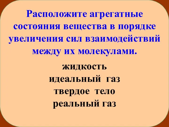 Расположите агрегатные состояния вещества в порядке увеличения сил взаимодействий между их молекулами.