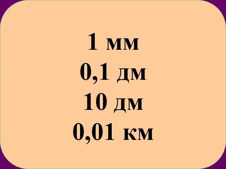 1 мм 0,1 дм 10 дм 0,01 км