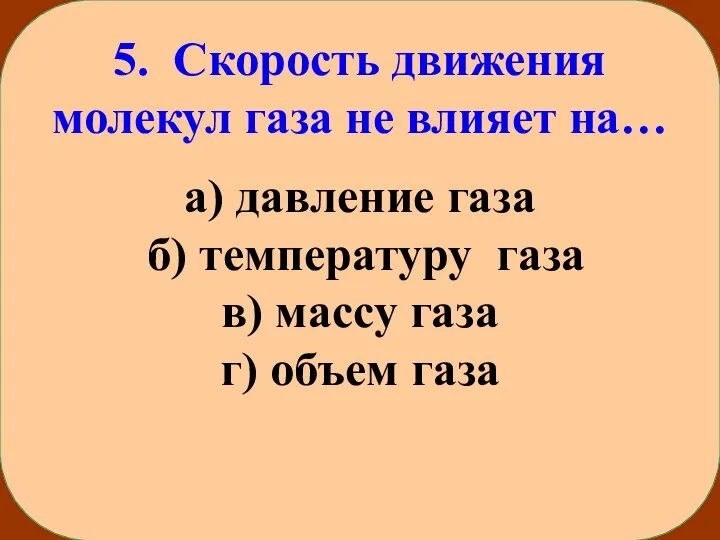 5. Скорость движения молекул газа не влияет на… а) давление газа б)