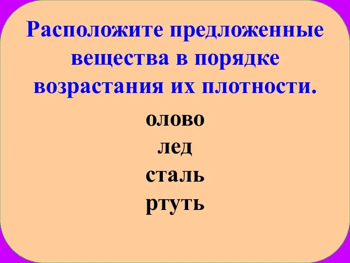 Расположите предложенные вещества в порядке возрастания их плотности. олово лед сталь ртуть