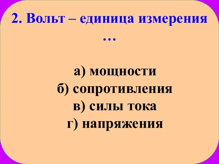 2. Вольт – единица измерения … а) мощности б) сопротивления в) силы тока г) напряжения