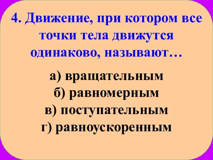 4. Движение, при котором все точки тела движутся одинаково, называют… а) вращательным