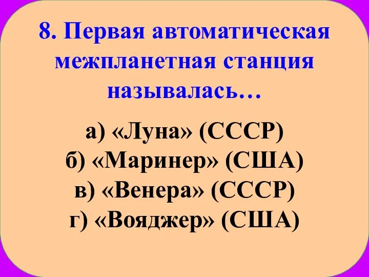 8. Первая автоматическая межпланетная станция называлась… а) «Луна» (СССР) б) «Маринер» (США)