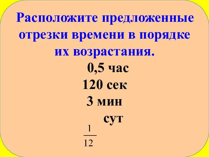 Расположите предложенные отрезки времени в порядке их возрастания. 0,5 час 120 сек 3 мин сут