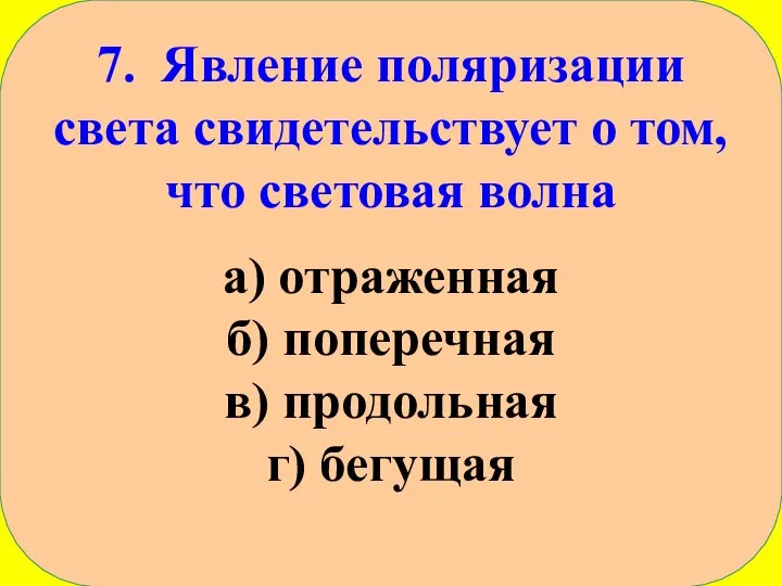 7. Явление поляризации света свидетельствует о том, что световая волна а) отраженная