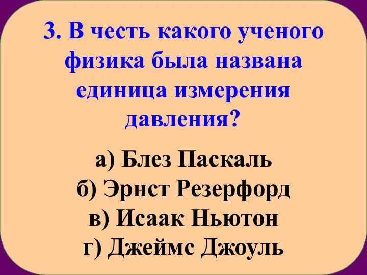 3. В честь какого ученого физика была названа единица измерения давления? а)