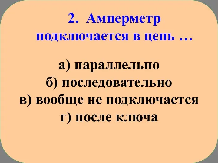 2. Амперметр подключается в цепь … а) параллельно б) последовательно в) вообще