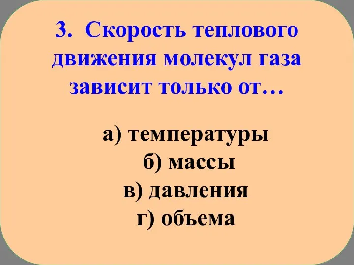 3. Скорость теплового движения молекул газа зависит только от… а) температуры б)