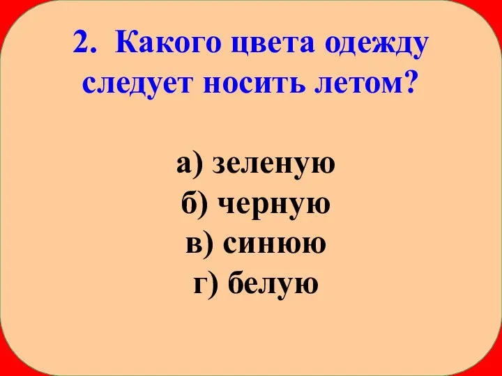 2. Какого цвета одежду следует носить летом? а) зеленую б) черную в) синюю г) белую