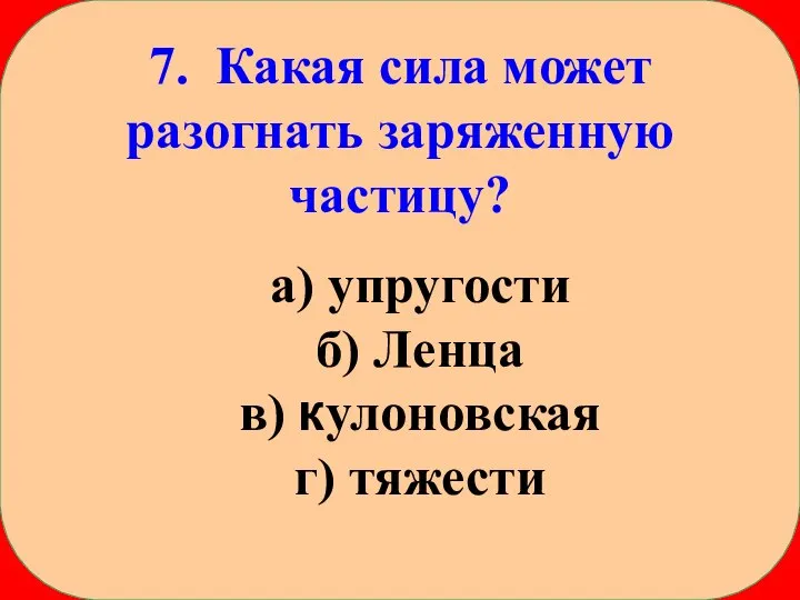 7. Какая сила может разогнать заряженную частицу? а) упругости б) Ленца в) кулоновская г) тяжести