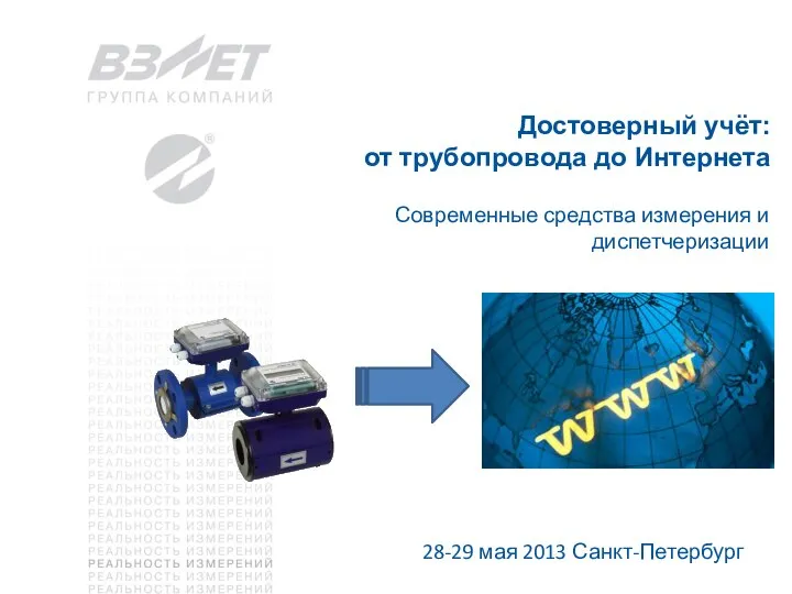 Достоверный учёт: от трубопровода до Интернета Современные средства измерения и диспетчеризации 28-29 мая 2013 Санкт-Петербург