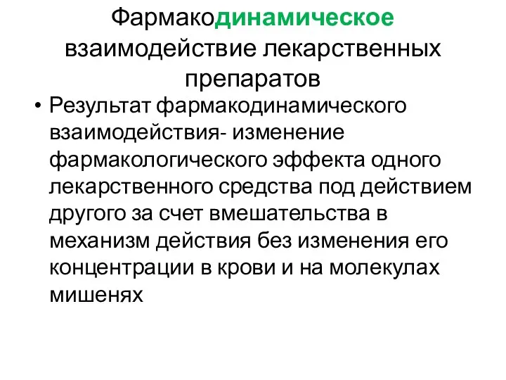 Фармакодинамическое взаимодействие лекарственных препаратов Результат фармакодинамического взаимодействия- изменение фармакологического эффекта одного лекарственного