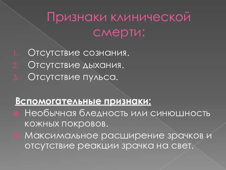 Признаки клинической смерти: Отсутствие сознания. Отсутствие дыхания. Отсутствие пульса. Вспомогательные признаки: Необычная