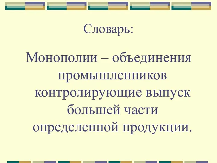 Словарь: Монополии – объединения промышленников контролирующие выпуск большей части определенной продукции.