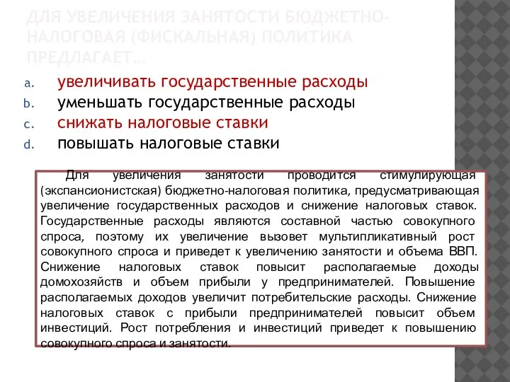 ДЛЯ УВЕЛИЧЕНИЯ ЗАНЯТОСТИ БЮДЖЕТНО-НАЛОГОВАЯ (ФИСКАЛЬНАЯ) ПОЛИТИКА ПРЕДЛАГАЕТ… увеличивать государственные расходы уменьшать государственные