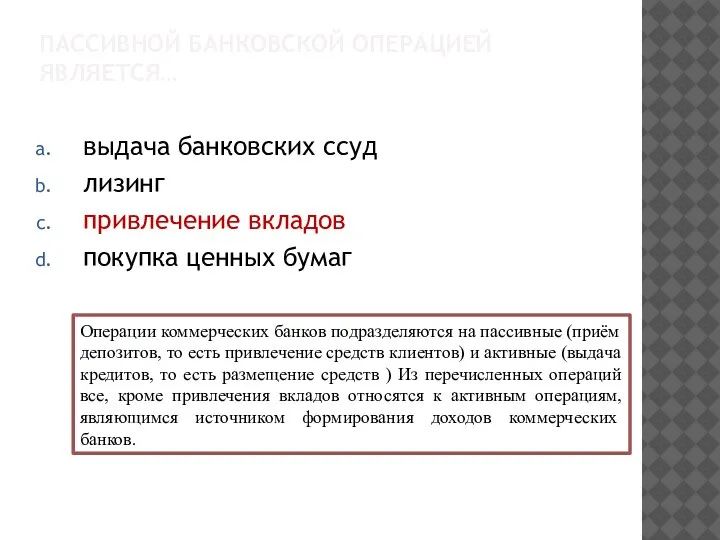 ПАССИВНОЙ БАНКОВСКОЙ ОПЕРАЦИЕЙ ЯВЛЯЕТСЯ… выдача банковских ссуд лизинг привлечение вкладов покупка ценных