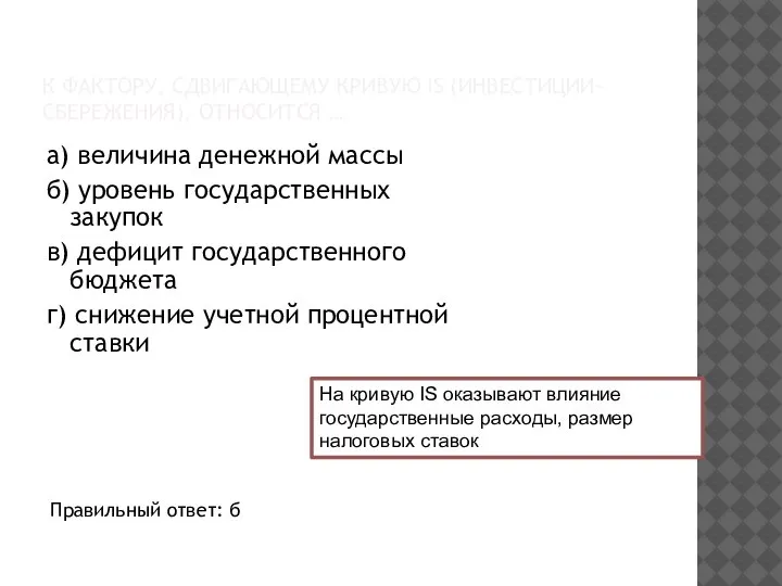 К ФАКТОРУ, СДВИГАЮЩЕМУ КРИВУЮ IS (ИНВЕСТИЦИИ-СБЕРЕЖЕНИЯ), ОТНОСИТСЯ … а) величина денежной массы