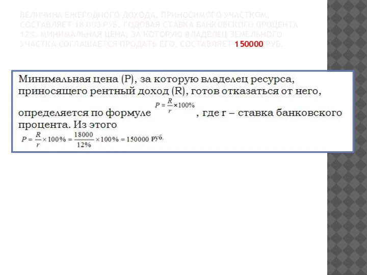 ВЕЛИЧИНА ЕЖЕГОДНОГО ДОХОДА, ПРИНОСИМОГО УЧАСТКОМ, СОСТАВЛЯЕТ 18 000 РУБ. ГОДОВАЯ СТАВКА БАНКОВСКОГО