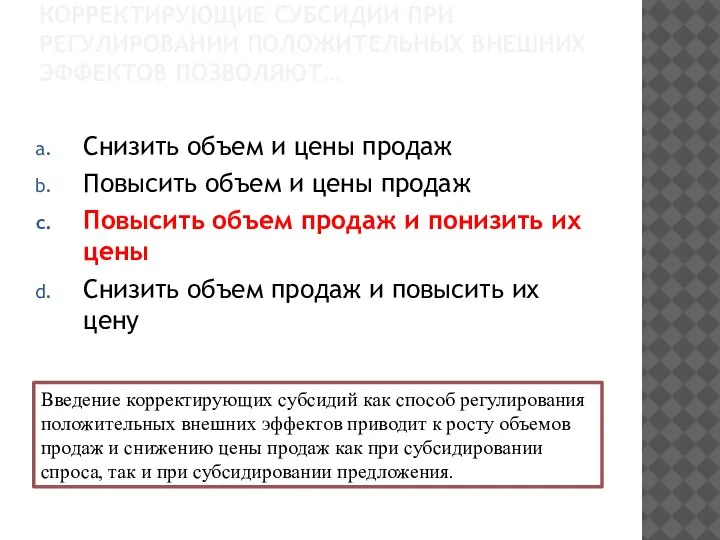 КОРРЕКТИРУЮЩИЕ СУБСИДИИ ПРИ РЕГУЛИРОВАНИИ ПОЛОЖИТЕЛЬНЫХ ВНЕШНИХ ЭФФЕКТОВ ПОЗВОЛЯЮТ… Снизить объем и цены