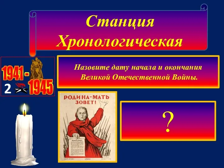 Станция Хронологическая 2 Назовите дату начала и окончания Великой Отечественной Войны. 23.08.1939г.-08.05.1944г. 22.06.1941г.-09.05.1945г. 22.06.1941г.-05.05.1943г. 06.12.1941г.-08.06.1945г. ?