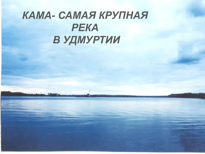 КАМА- САМАЯ КРУПНАЯ РЕКА В УДМУРТИИ