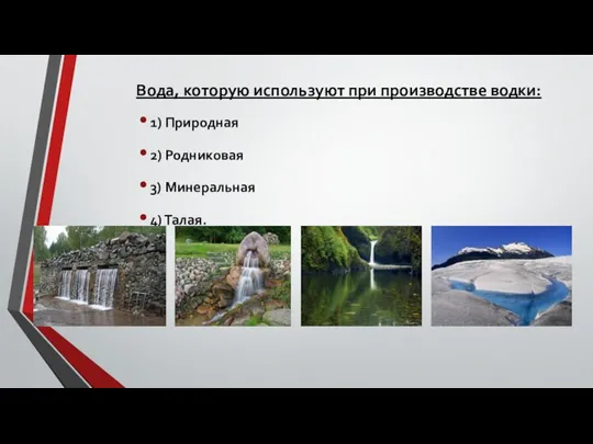 Вода, которую используют при производстве водки: 1) Природная 2) Родниковая 3) Минеральная 4) Талая.