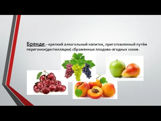 Бренди – крепкий алкогольный напиток, приготовленный путём перегонки(дистилляции) сброженных плодово-ягодных соков.