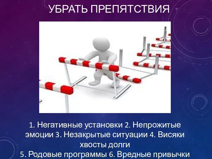 УБРАТЬ ПРЕПЯТСТВИЯ 1. Негативные установки 2. Непрожитые эмоции 3. Незакрытые ситуации 4.