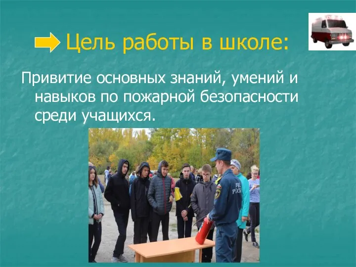 Цель работы в школе: Привитие основных знаний, умений и навыков по пожарной безопасности среди учащихся.