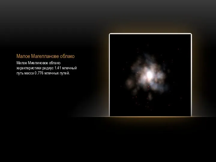 Малое Магелланове облако Малое Миелиновое облако характеристики радиус 1.41 млечный путь масса 0.776 млечных путей.