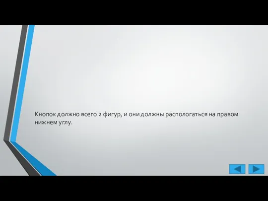 Кнопок должно всего 2 фигур, и они должны распологаться на правом нижнем углу.