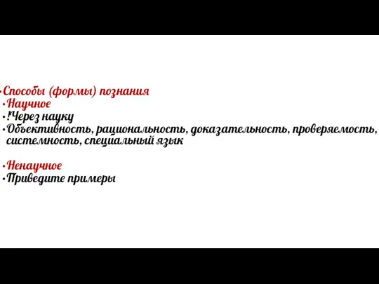 Способы (формы) познания Научное !Через науку Объективность, рациональность, доказательность, проверяемость, системность, специальный язык Ненаучное Приведите примеры