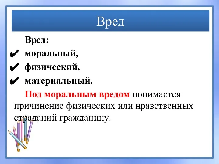 Вред Вред: моральный, физический, материальный. Под моральным вредом понимается причинение физических или нравственных страданий гражданину.