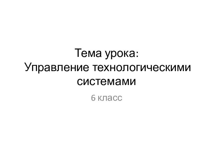 Тема урока: Управление технологическими системами 6 класс