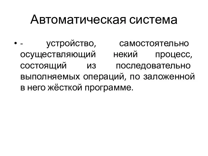 Автоматическая система - устройство, самостоятельно осуществляющий некий процесс, состоящий из последовательно выполняемых