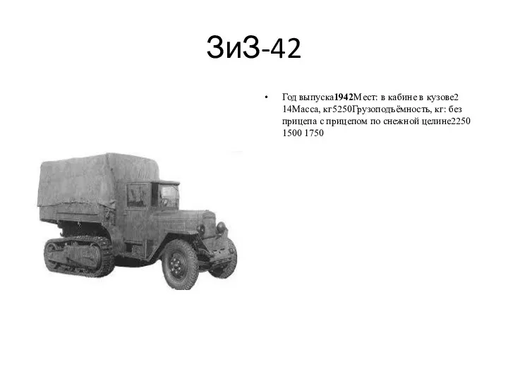 ЗиЗ-42 Год выпуска1942Мест: в кабине в кузове2 14Масса, кг5250Грузоподъёмность, кг: без прицепа