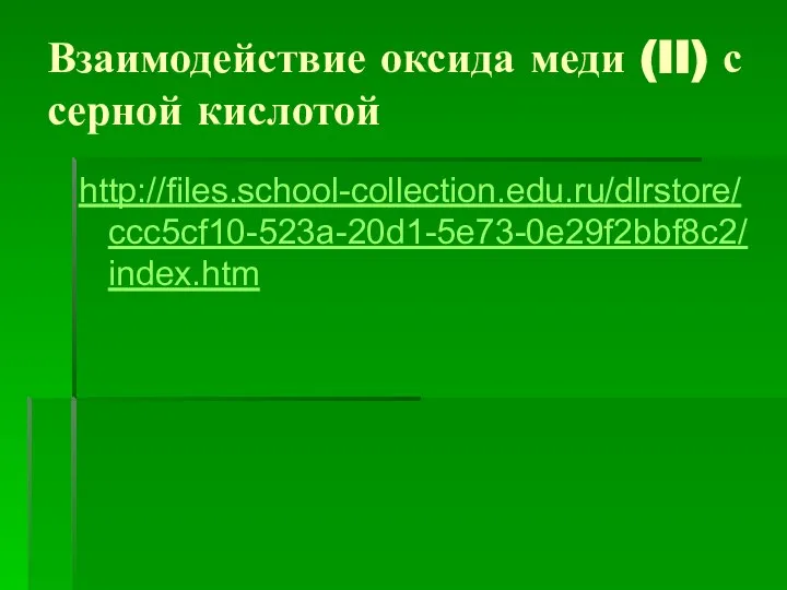 Взаимодействие оксида меди (II) с серной кислотой http://files.school-collection.edu.ru/dlrstore/ccc5cf10-523a-20d1-5e73-0e29f2bbf8c2/index.htm