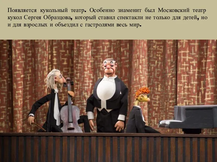 Появляется кукольный театр. Особенно знаменит был Московский театр кукол Сергея Образцова, который