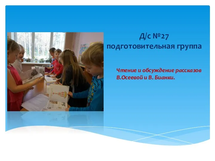 Д/с №27 подготовительная группа Чтение и обсуждение рассказов В.Осеевой и В. Бианки.