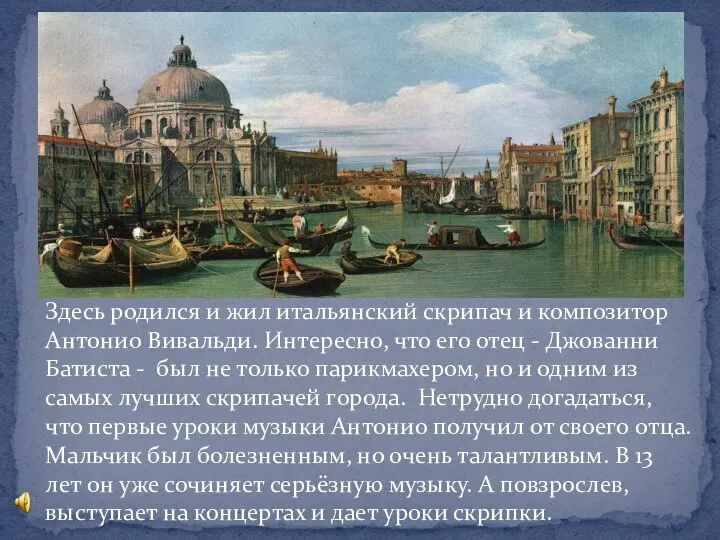 Здесь родился и жил итальянский скрипач и композитор Антонио Вивальди. Интересно, что