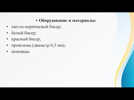 Оборудование и материалы: светло-коричневый бисер; белый бисер; красный бисер; проволока (диаметр 0,3 мм); ножницы.