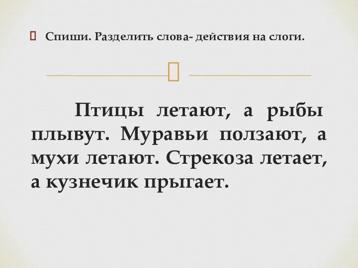 Спиши. Разделить слова- действия на слоги. Птицы летают, а рыбы плывут. Муравьи